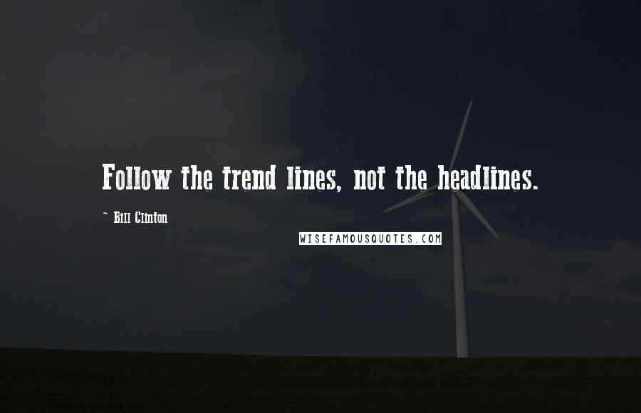 Bill Clinton quotes: Follow the trend lines, not the headlines.