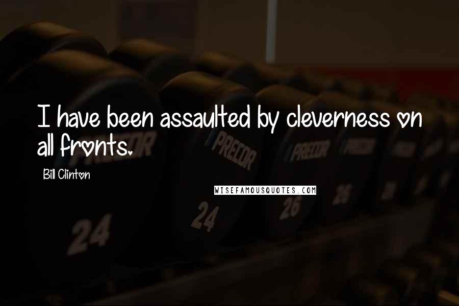 Bill Clinton quotes: I have been assaulted by cleverness on all fronts.