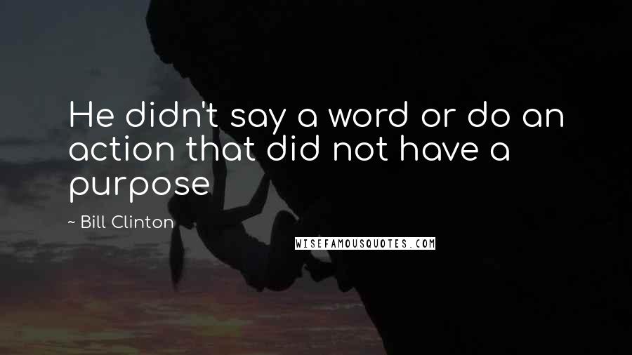 Bill Clinton quotes: He didn't say a word or do an action that did not have a purpose