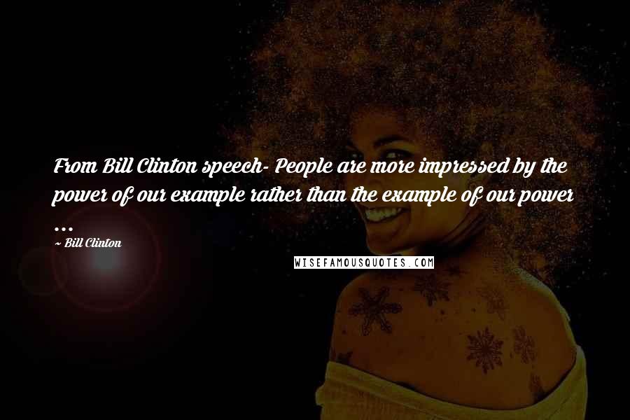 Bill Clinton quotes: From Bill Clinton speech- People are more impressed by the power of our example rather than the example of our power ... Bill Clinton quotes: From Bill Clinton speech- People are more impressed by the power of our example rather than the example of our power ...