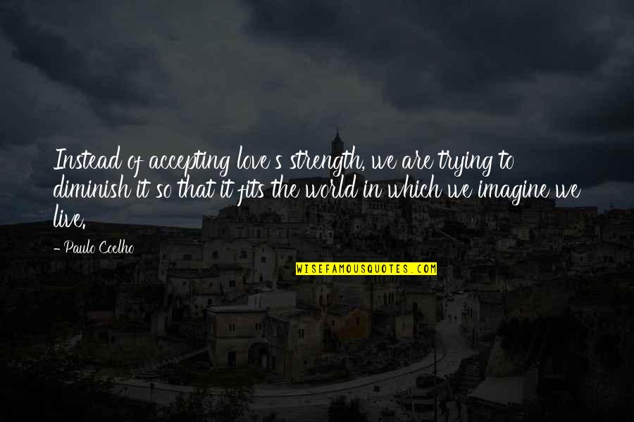 Bill Clinton Rwanda Quotes By Paulo Coelho: Instead of accepting love's strength, we are trying