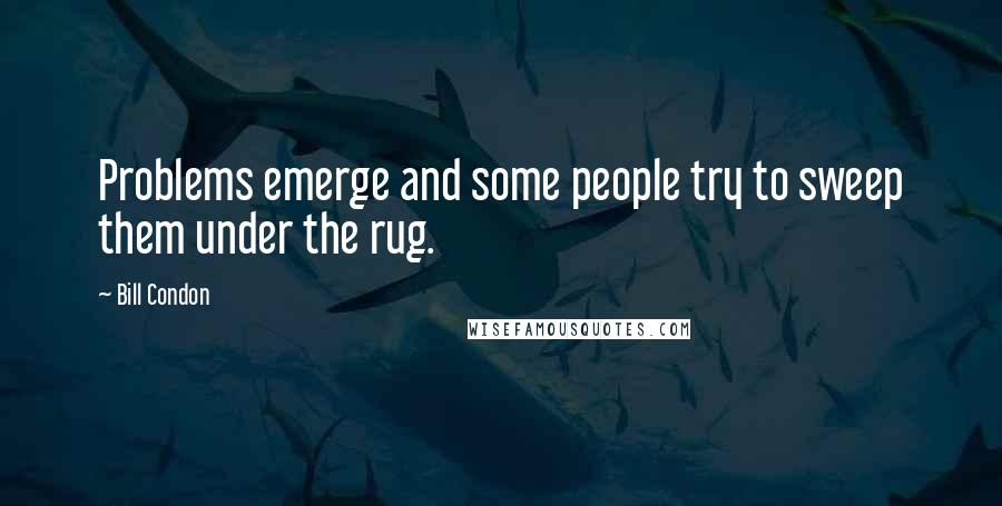 Bill Condon quotes: Problems emerge and some people try to sweep them under the rug.