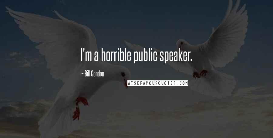 Bill Condon quotes: I'm a horrible public speaker.