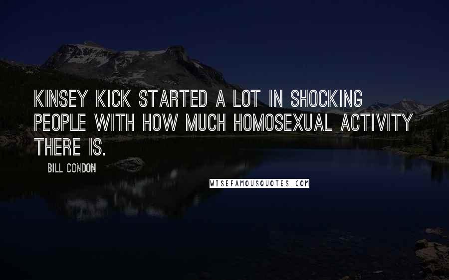 Bill Condon quotes: Kinsey kick started a lot in shocking people with how much homosexual activity there is.