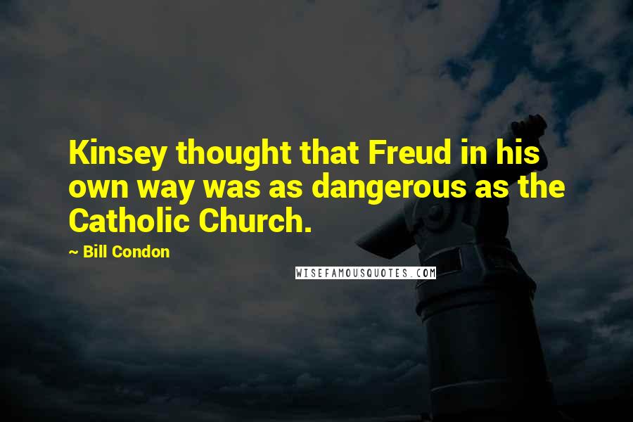 Bill Condon quotes: Kinsey thought that Freud in his own way was as dangerous as the Catholic Church.