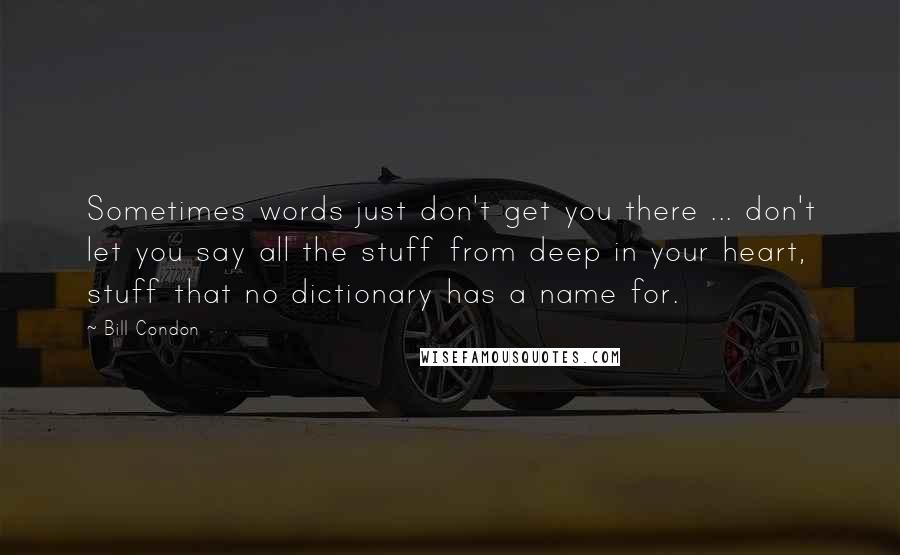 Bill Condon quotes: Sometimes words just don't get you there ... don't let you say all the stuff from deep in your heart, stuff that no dictionary has a name for.