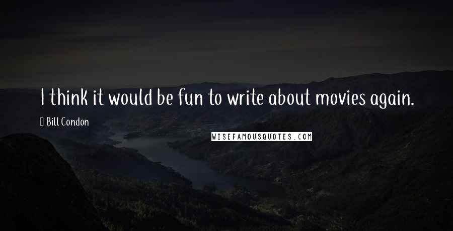 Bill Condon quotes: I think it would be fun to write about movies again.