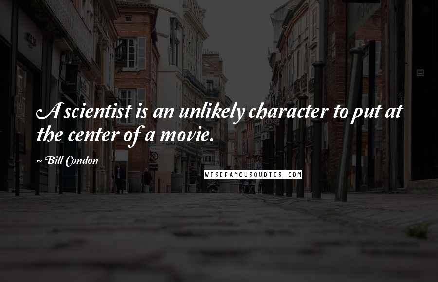 Bill Condon quotes: A scientist is an unlikely character to put at the center of a movie.