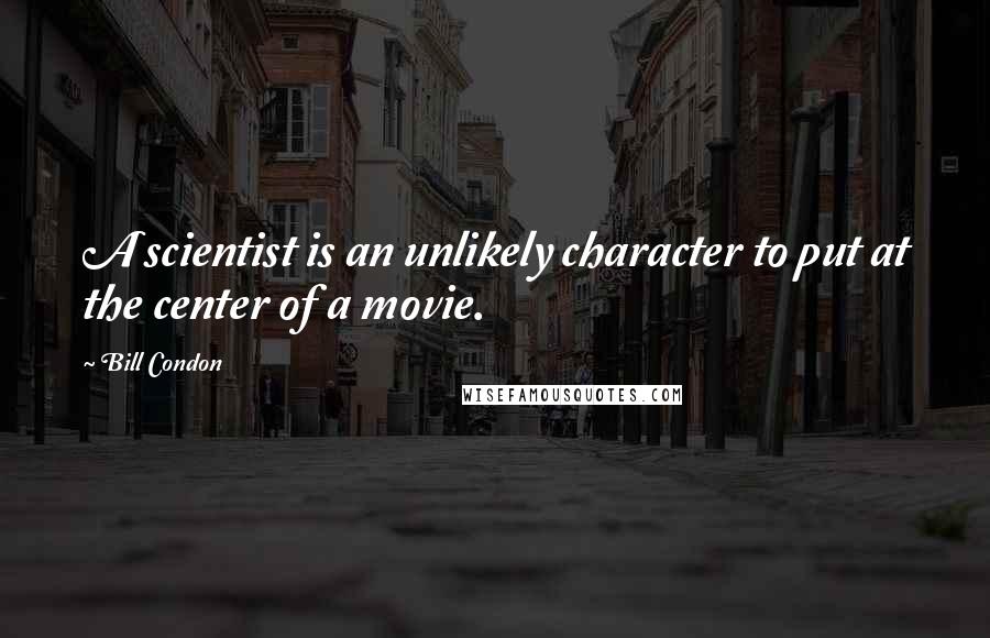 Bill Condon quotes: A scientist is an unlikely character to put at the center of a movie. Bill Condon quotes: A scientist is an unlikely character to put at the center of a movie.