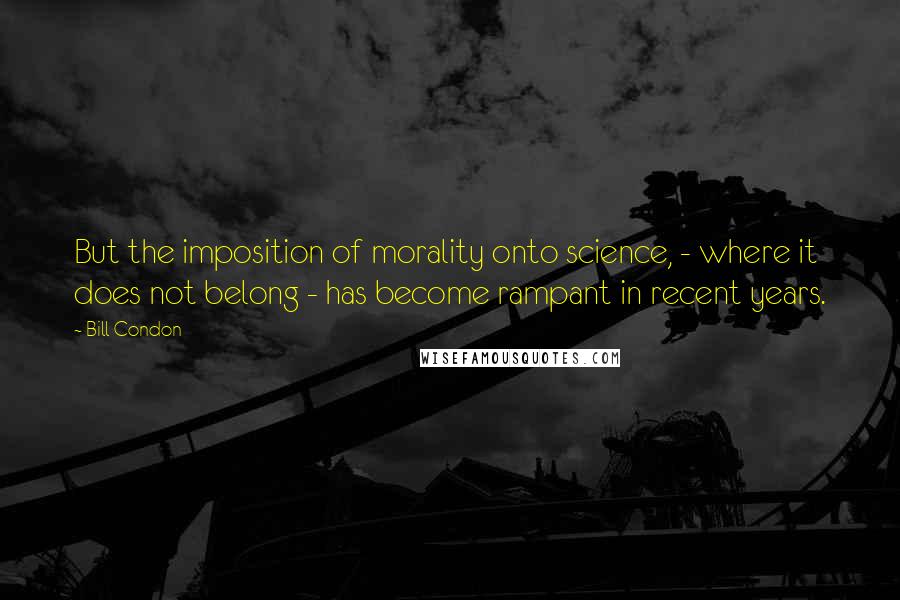 Bill Condon quotes: But the imposition of morality onto science, - where it does not belong - has become rampant in recent years.