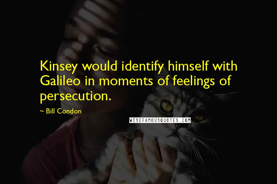 Bill Condon quotes: Kinsey would identify himself with Galileo in moments of feelings of persecution.