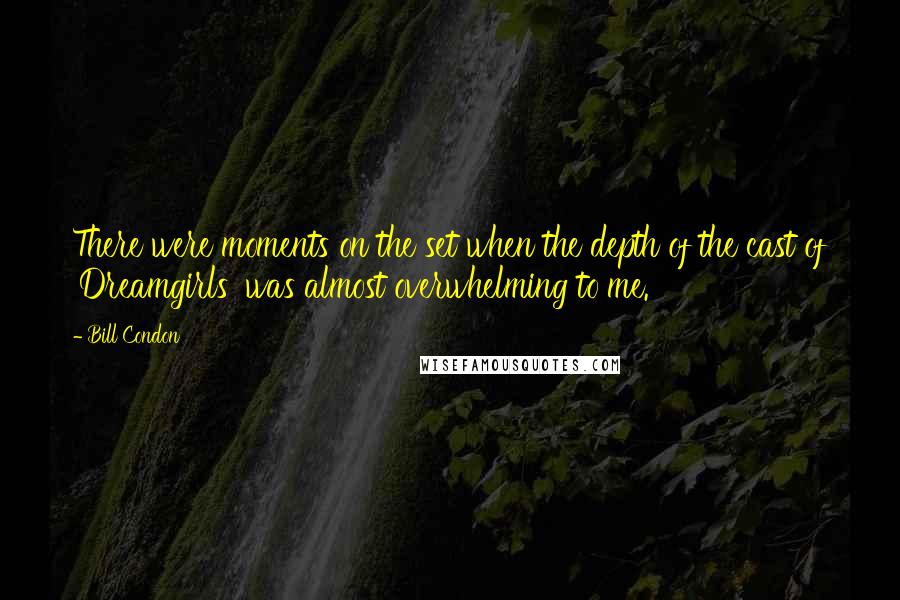 Bill Condon quotes: There were moments on the set when the depth of the cast of 'Dreamgirls' was almost overwhelming to me.