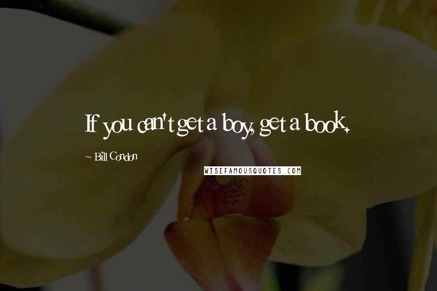 Bill Condon quotes: If you can't get a boy, get a book.