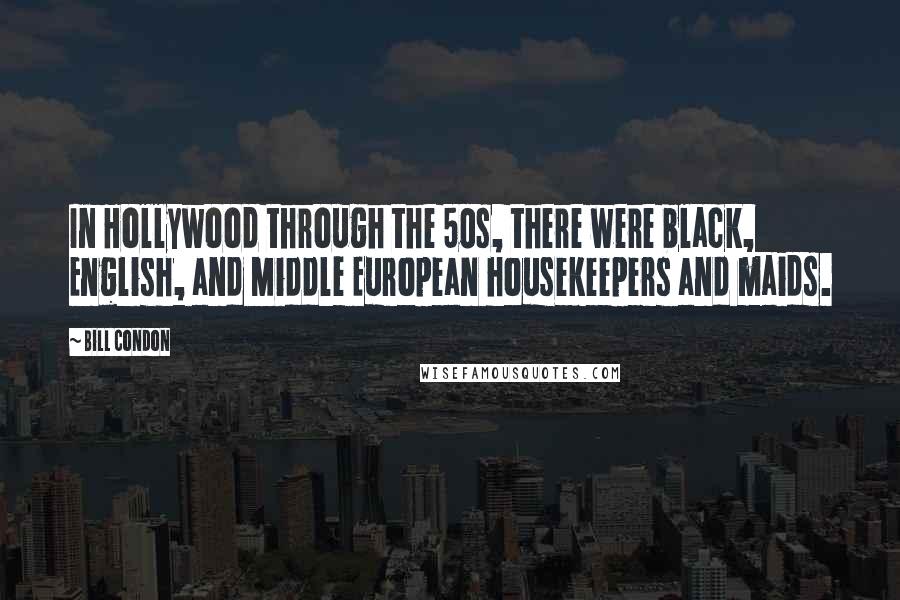 Bill Condon quotes: In Hollywood through the 50s, there were black, English, and Middle European housekeepers and maids.