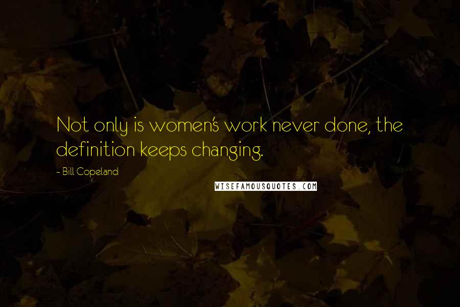 Bill Copeland quotes: Not only is women's work never done, the definition keeps changing.