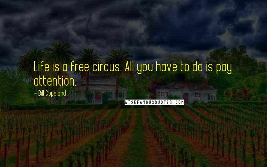 Bill Copeland quotes: Life is a free circus. All you have to do is pay attention.