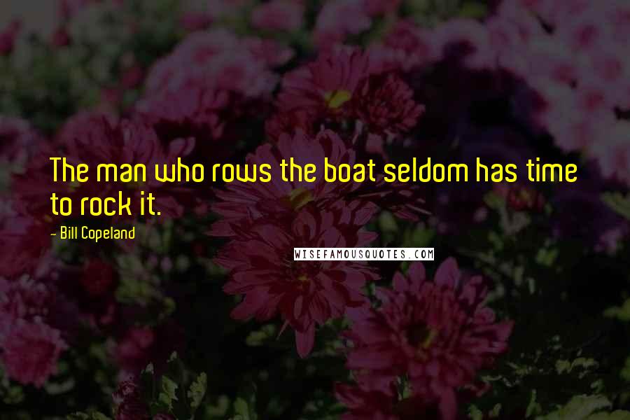 Bill Copeland quotes: The man who rows the boat seldom has time to rock it.