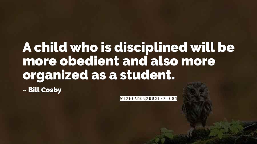 Bill Cosby quotes: A child who is disciplined will be more obedient and also more organized as a student.