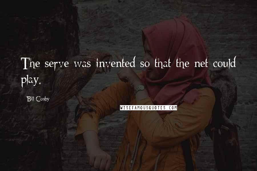 Bill Cosby quotes: The serve was invented so that the net could play.