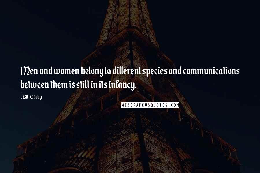 Bill Cosby quotes: Men and women belong to different species and communications between them is still in its infancy.