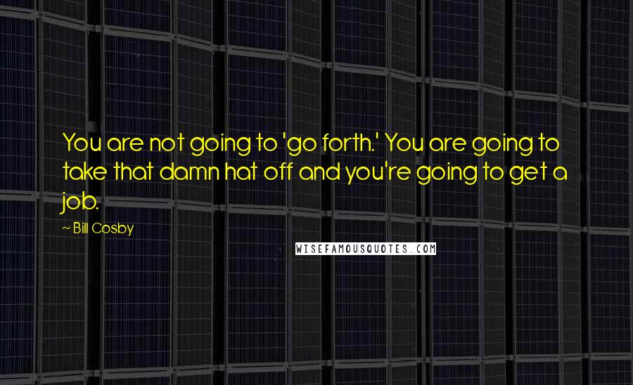 Bill Cosby quotes: You are not going to 'go forth.' You are going to take that damn hat off and you're going to get a job.