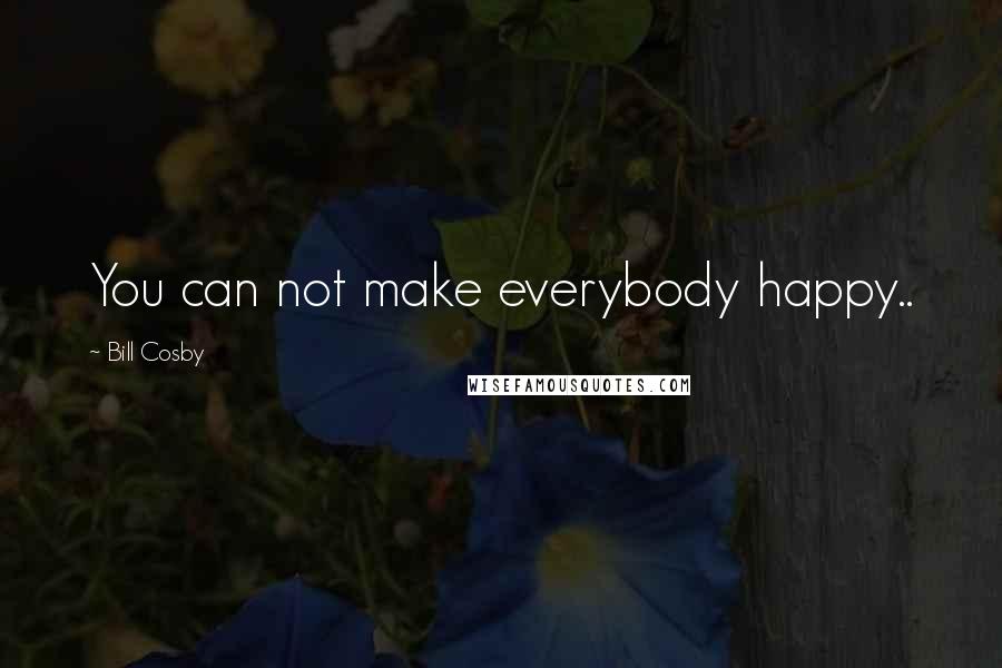 Bill Cosby quotes: You can not make everybody happy..