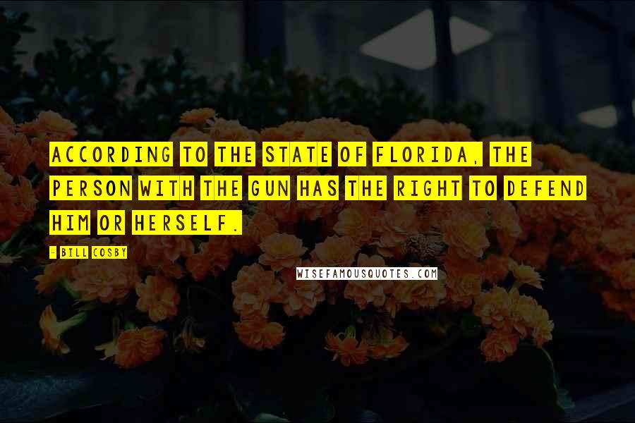 Bill Cosby quotes: According to the State of Florida, the person with the gun has the right to defend him or herself.