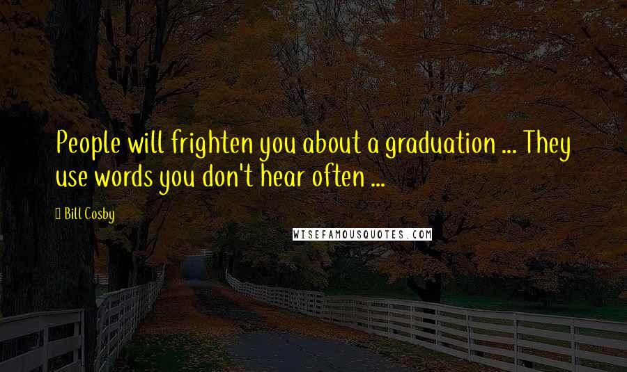 Bill Cosby quotes: People will frighten you about a graduation ... They use words you don't hear often ...