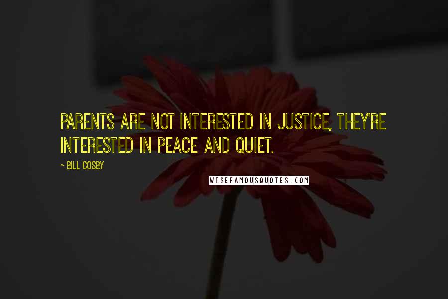 Bill Cosby quotes: Parents are not interested in justice, they're interested in peace and quiet.