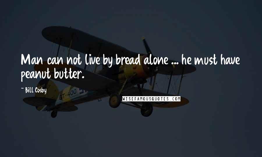 Bill Cosby quotes: Man can not live by bread alone ... he must have peanut butter.