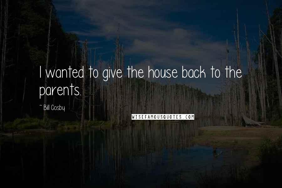 Bill Cosby quotes: I wanted to give the house back to the parents.