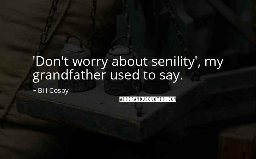 Bill Cosby quotes: 'Don't worry about senility', my grandfather used to say.