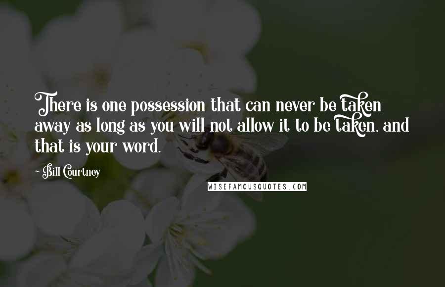 Bill Courtney quotes: There is one possession that can never be taken away as long as you will not allow it to be taken, and that is your word. Bill Courtney quotes: There is one possession that can never be taken away as long as you will not allow it to be taken, and that is your word.