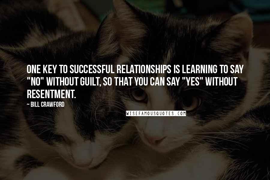 Bill Crawford quotes: One key to successful relationships is learning to say "no" without guilt, so that you can say "yes" without resentment. Bill Crawford quotes: One key to successful relationships is learning to say "no" without guilt, so that you can say "yes" without resentment.