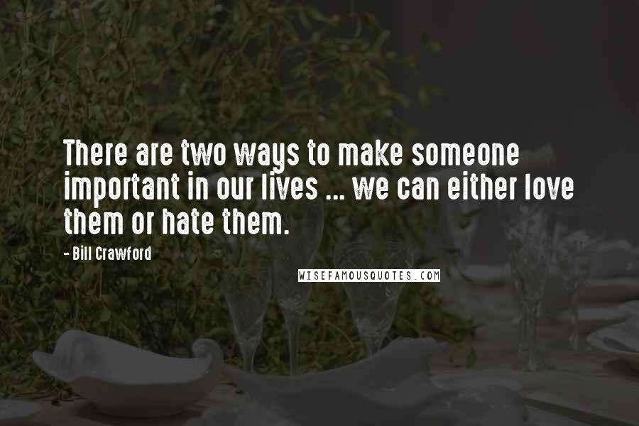 Bill Crawford quotes: There are two ways to make someone important in our lives ... we can either love them or hate them.