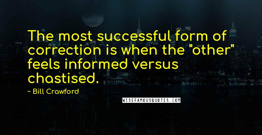Bill Crawford quotes: The most successful form of correction is when the "other" feels informed versus chastised.