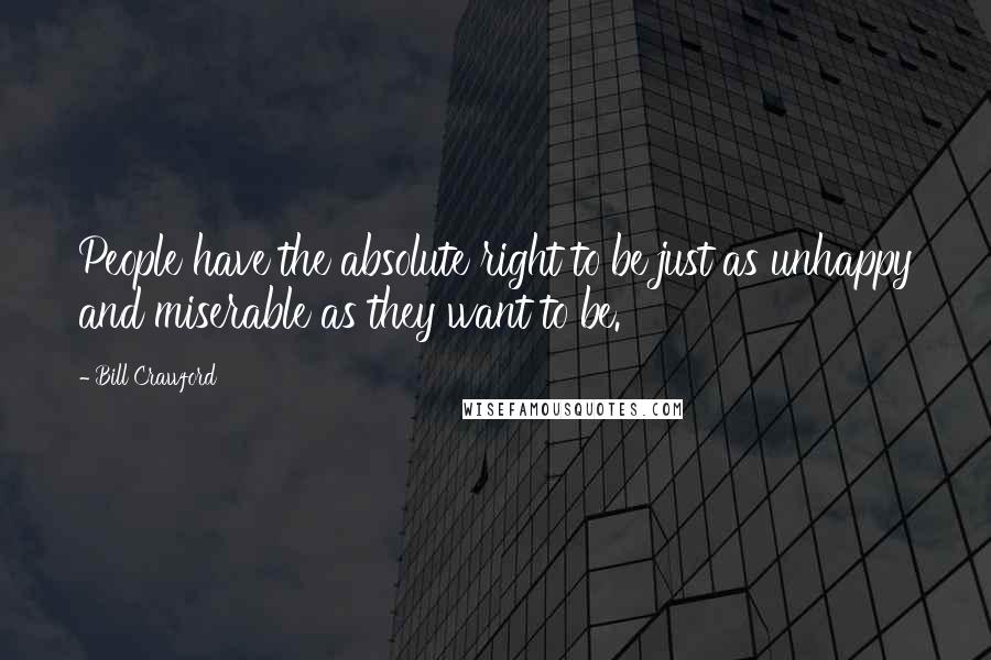 Bill Crawford quotes: People have the absolute right to be just as unhappy and miserable as they want to be.