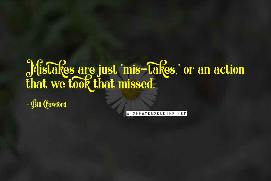 Bill Crawford quotes: Mistakes are just 'mis-takes,' or an action that we took that missed.