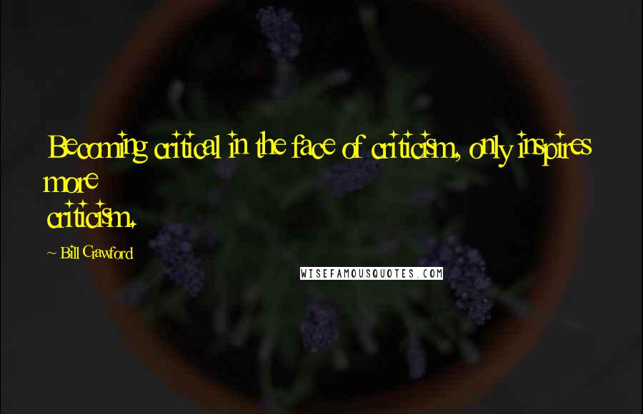 Bill Crawford quotes: Becoming critical in the face of criticism, only inspires more criticism.