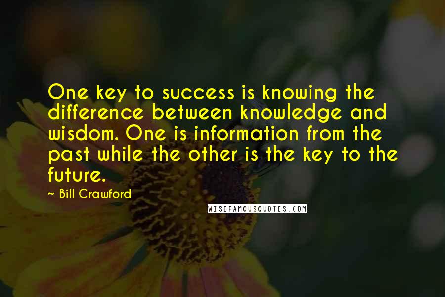 Bill Crawford quotes: One key to success is knowing the difference between knowledge and wisdom. One is information from the past while the other is the key to the future.