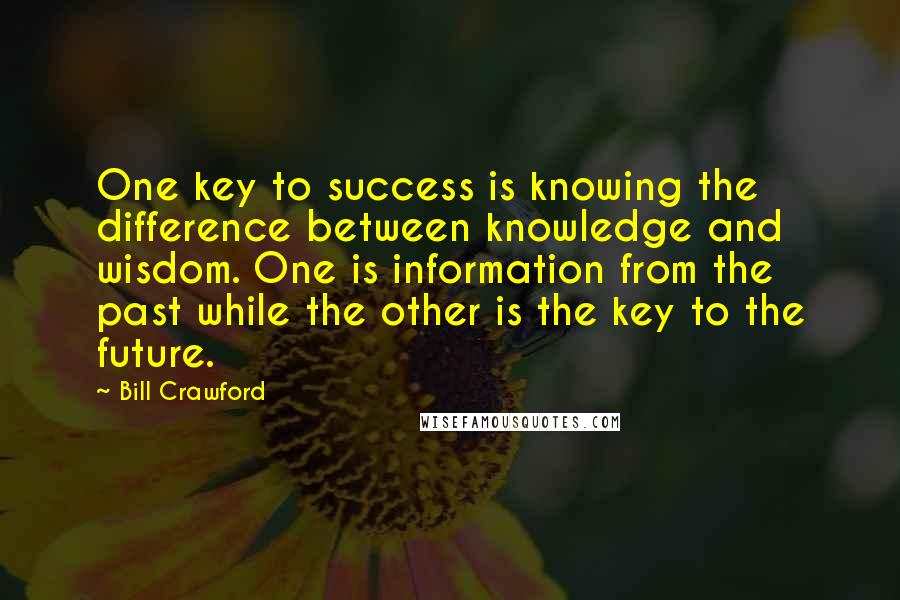 Bill Crawford quotes: One key to success is knowing the difference between knowledge and wisdom. One is information from the past while the other is the key to the future. Bill Crawford quotes: One key to success is knowing the difference between knowledge and wisdom. One is information from the past while the other is the key to the future.