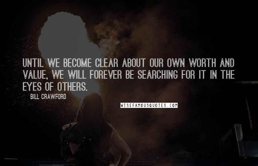 Bill Crawford quotes: Until we become clear about our own worth and value, we will forever be searching for it in the eyes of others.