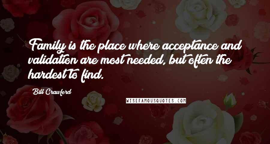 Bill Crawford quotes: Family is the place where acceptance and validation are most needed, but often the hardest to find.