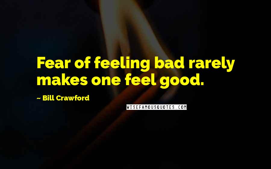 Bill Crawford quotes: Fear of feeling bad rarely makes one feel good.