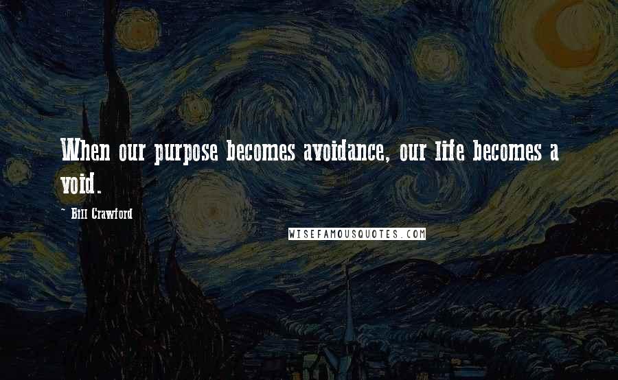 Bill Crawford quotes: When our purpose becomes avoidance, our life becomes a void.