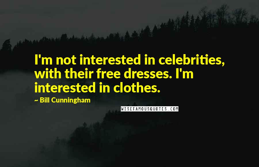 Bill Cunningham quotes: I'm not interested in celebrities, with their free dresses. I'm interested in clothes.