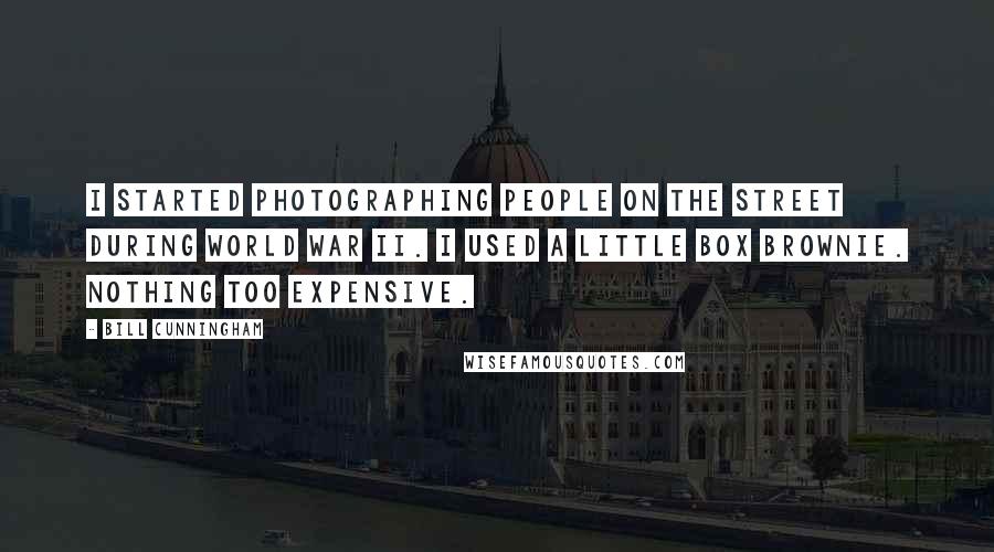 Bill Cunningham quotes: I started photographing people on the street during World War II. I used a little box Brownie. Nothing too expensive.