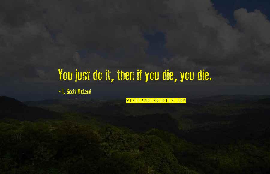 Bill Dance Famous Quotes By T. Scott McLeod: You just do it, then if you die,