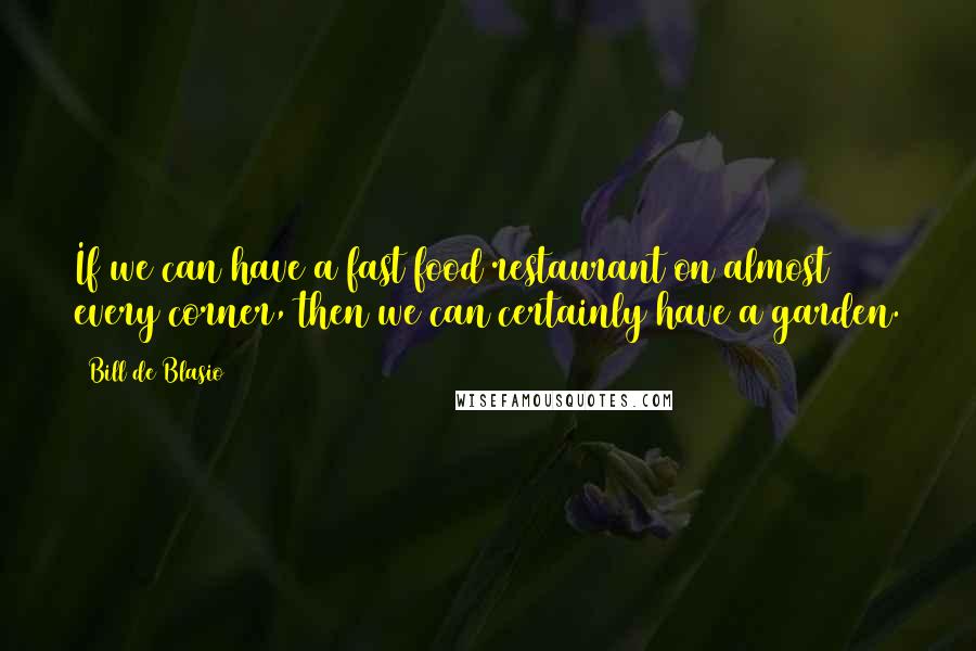 Bill De Blasio quotes: If we can have a fast food restaurant on almost every corner, then we can certainly have a garden.