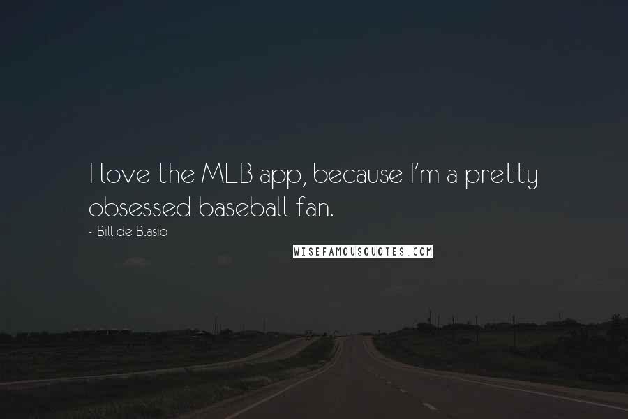 Bill De Blasio quotes: I love the MLB app, because I'm a pretty obsessed baseball fan.
